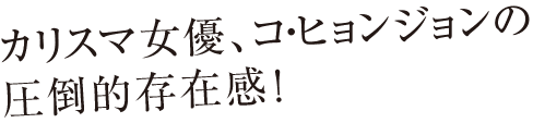 カリスマ女優、コ・ヒョンジョンの圧倒的存在感！