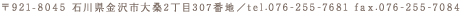 〒921-8045 石川県金沢市大桑町2丁目307番地／tel.076-255-7681 fax.076-255-7084